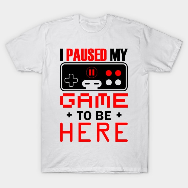 I Paused My Game To Be Here T-Shirt by busines_night